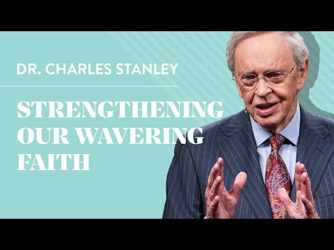 Strengthening Our Wavering Faith – Dr. Charles Stanley