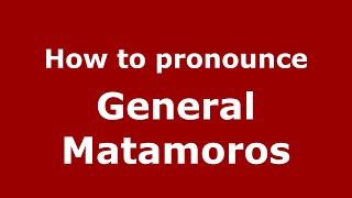 How to pronounce General Matamoros