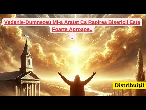 Vedenie-Dumnezeu Mi-a Aratat Ca Rapirea Bisericii Este Foarte Aproape..