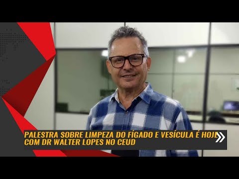Palestra sobre limpeza do fígado e vesícula é hoje com Dr Walter Lopes no CEUD