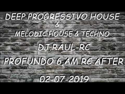 DEEP PROGRESSIVO HOUSE & MELODIC HOUSE& TECHNO   DJ RAUL RC    PROFUNDO 6,AM RC AFTER    02 07 2019