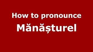 How to pronounce Mănășturel