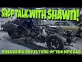 Shop Talk With Shawn! Tearing Down The Car, Discussing NPK, and the Future of the Car! Big Changes!