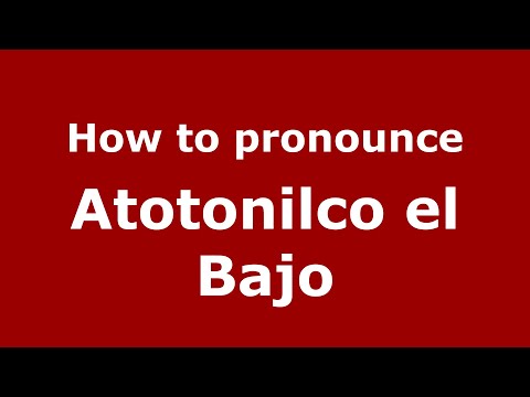 How to pronounce Atotonilco el Bajo (Mexico/Mexican Spanish) - PronounceNames.com