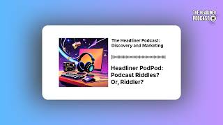 Headliner PodPod: Podcast Riddles? Or, Riddler? | The Headliner Podcast: Discovery and Marketing