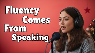 Fluency Comes From Speaking; Improve Your English Speaking skills Everyday!