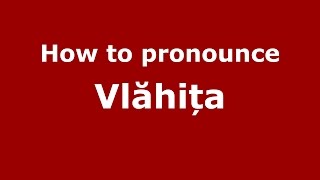 How to pronounce Vlăhița