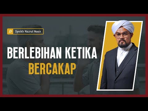 Berlebihan Ketika Bercakap - Syeikh Nazrul Nasir.