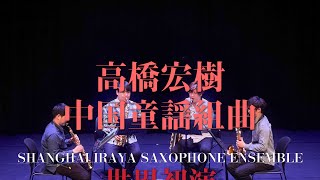 高橋宏樹-中国童謡組曲　Shanghai IRAYA Saxophone Ensemble 世界初演