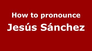 How to pronounce Jes&uacute;s S&aacute;nchez