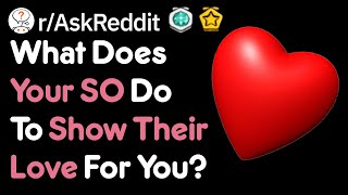 What Does Your SO Do To Let You Know They Love You? (r/AskReddit)