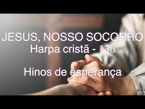JESUS, NOSSO SOCORRO - 136. HARPA CRISTÃ- HINOS DE ESPERANÇA