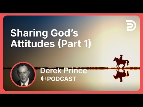 Sharing God’s Attitudes (Part 1) | Part 7 - Agreeing With God | Derek Prince