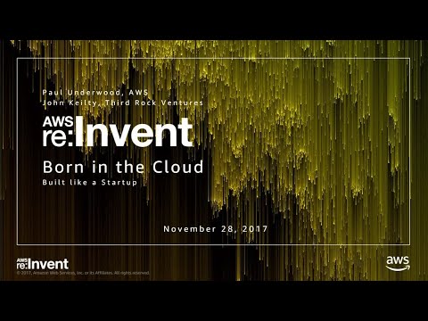 AWS re:Invent 2017: Born in the Cloud, Built like a Startup (ARC205)