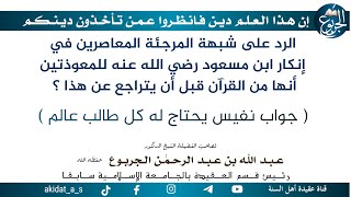 الرد على شبهة المرجئة المعاصرين في إنكار ابن مسعود رضي الله عنه للمعوذتين أنها من القرآن قبل أن يترا