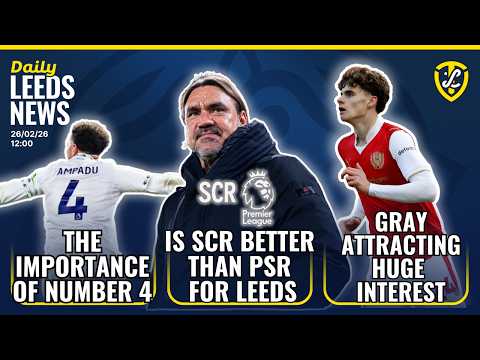 Is SCR Better Than PSR For Leeds United | Huge Interest in Harry Gray | The Importance of 4 |