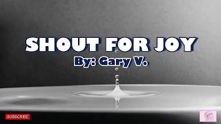 Shout For Joy With Lyrics ( By: Gary V.) HD Sound