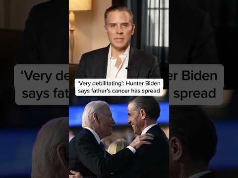 'Very debilitating': Hunter Biden says father's cancer has spread