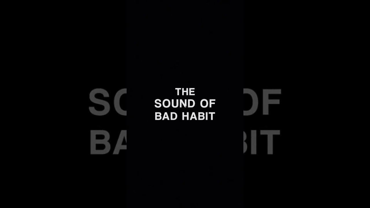 The Sound of Bad Habit