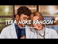 Tera Hoke Rahoon - Arijit Singh Song | Slowed And Reverb Lofi Mix