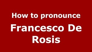 How to pronounce Francesco De Rosis
