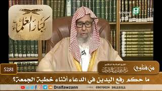 [5281] ما حكم رفع اليدين في الدعاء أثناء خطبة الجمعة؟ - صالح الفوزان
