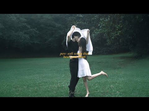 pov: soft songs that heal your heart 💗 [playlist]