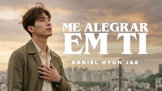 ME ALEGRAR EM TI | Daniel Hyun Jae | Quando Tudo Cai, Eu Adoro