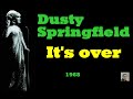 It's over -- Dusty Springfield