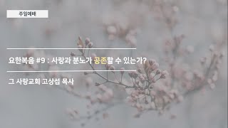 [주일예배] 요한복음 #9 : 사랑과 분노가 공존할 수 있는가?