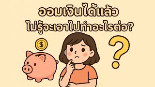 ออมเงินได้แล้ว แต่ยังไม่รู้จะเอาไปทำอะไรต่อ?
