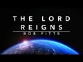 The Lord Reigns - Bob Fitts (Lyrics)