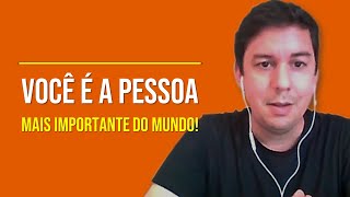 Você É A Pessoa Mais Importante Do Mundo!