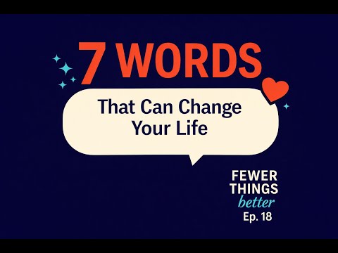 Seven Words That Can Change Your Life: The Science of Saying Them | Fewer Things Better, Ep. 18