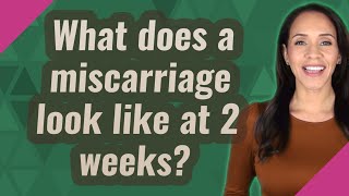 What does a miscarriage look like at 2 weeks