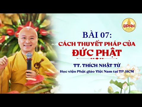 BÀI 7: CÁCH THUYẾT PHÁP CỦA ĐỨC PHẬT, TT. Thích Nhật Từ