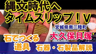 「縄文時代へタイムスリップ!」⑤宮城県南三陸町大久保貝塚 石でつくる道具 石器・石製品解説