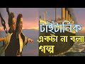 Titanic Movie Explained In Bangla টাইটানিক সিনেমার গল্প বা