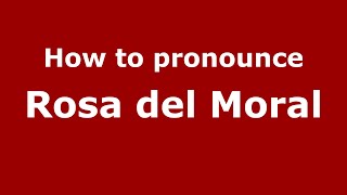 How to pronounce Rosa Del Moral