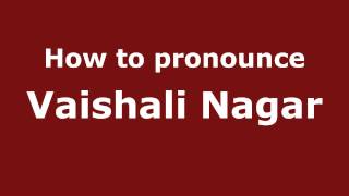 How to pronounce Vaishali Nagar