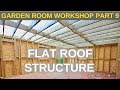 Garden Room Workshop Part 9 Flat Roof Structure
