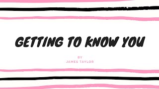 Getting to know you (with lyrics) by james taylor