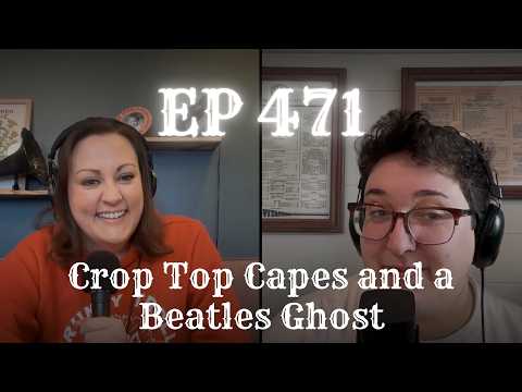 EP 471: Crop Top Capes and a Beatles Ghost