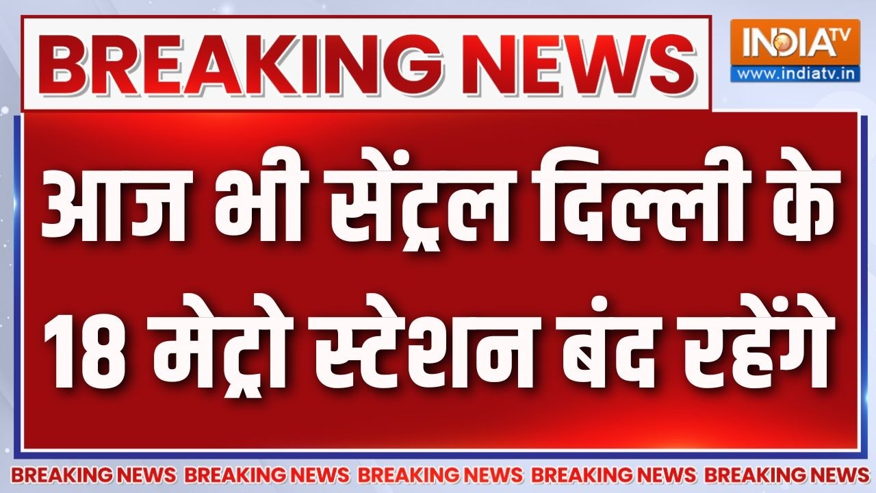 Breaking News: आज भी सेंट्रल दिल्ली के 18 मेट्रो स्टेशन बंद रहें