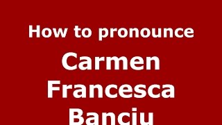 How to pronounce Carmen Francesca Banciu