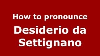 How to pronounce Desiderio Da Settignano