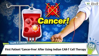 First Patient 'Cancer-Free' After Using Indian CAR-T Cell Therapy