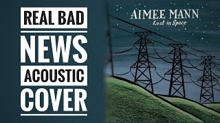Real Bad News - Aimee Mann cover
