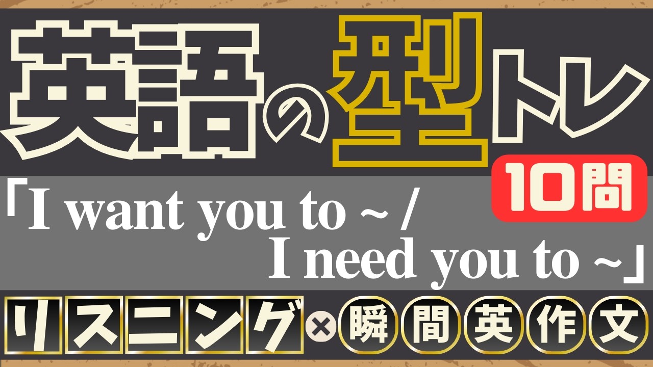 【英語の型トレ】(I want you to ~ / I need you to ~) リスニング10問→英作文10問｜同じ型だけ集中練習