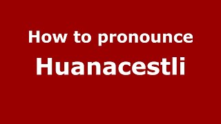 How to pronounce Huanacestli